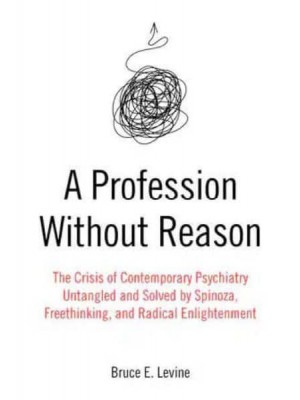 A Profession Without Reason The Crisis of Contemporary Psychiatry : Untangled and Solved by Spinoza, Freethinking and Radical Enlightenment