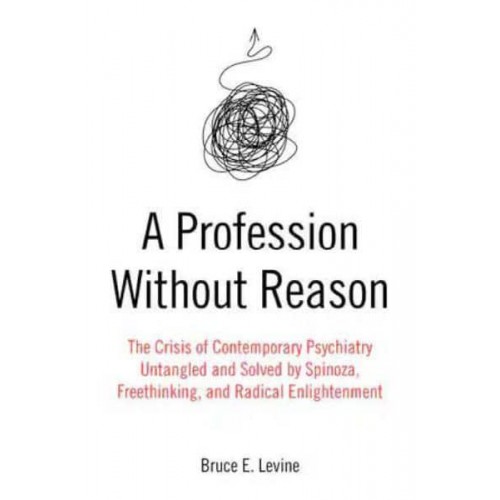 A Profession Without Reason The Crisis of Contemporary Psychiatry : Untangled and Solved by Spinoza, Freethinking and Radical Enlightenment