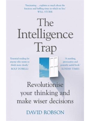 The Intelligence Trap Why Smart People Make Stupid Mistakes - And How to Make Wiser Decisions