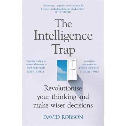 The Intelligence Trap Why Smart People Make Stupid Mistakes - And How to Make Wiser Decisions