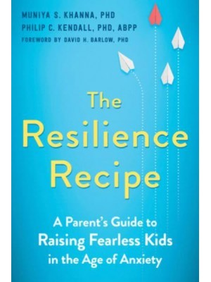 The Resilience Recipe A Parent's Guide to Raising Fearless Kids in the Age of Anxiety