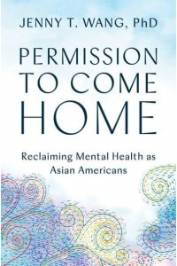 Permission to Come Home Reclaiming Mental Health as Asian Americans