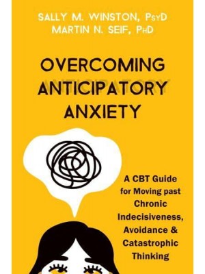 Overcoming Anticipatory Anxiety A CBT Guide for Moving Past Chronic Indecisiveness, Avoidance, and Catastrophic Thinking