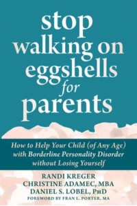 Stop Walking on Eggshells for Parents How to Help Your Child (Of Any Age) With Borderline Personality Disorder Without Losing Yourself