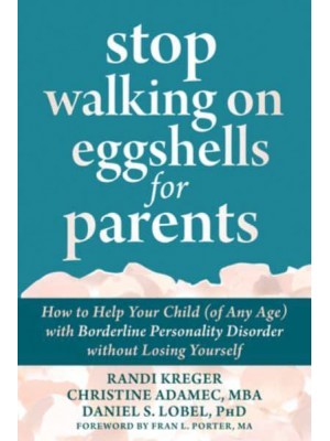 Stop Walking on Eggshells for Parents How to Help Your Child (Of Any Age) With Borderline Personality Disorder Without Losing Yourself