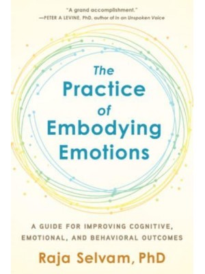The Practice of Embodying Emotions A Guide for Improving Cognitive, Emotional, and Behavioral Outcomes