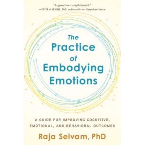 The Practice of Embodying Emotions A Guide for Improving Cognitive, Emotional, and Behavioral Outcomes