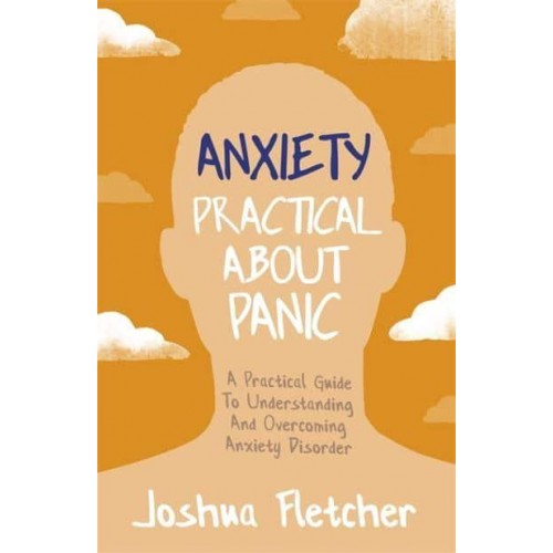 Anxiety Practical About Panic : A Practical Guide to Understanding and Overcoming Anxiety Disorder
