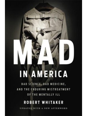 Mad in America Bad Science, Bad Medicine, and the Enduring Mistreatment of the Mentally Ill