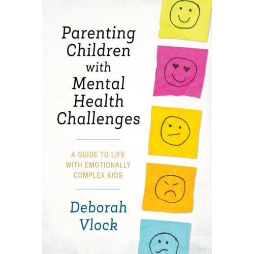 Parenting Children With Mental Health Challenges A Guide to Life With Emotionally Complex Kids