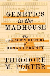 Genetics in the Madhouse The Unknown History of Human Heredity