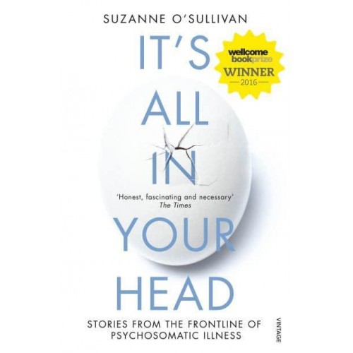It's All in Your Head True Stories of Imaginary Illness