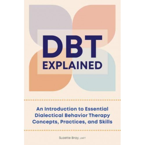 DBT Explained An Introduction to Essential Dialectical Behavior Therapy Concepts, Practices, and Skills