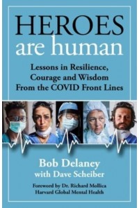 Heroes Are Human Lessons in Resilience, Courage, and Wisdom from the Covid Front Lines