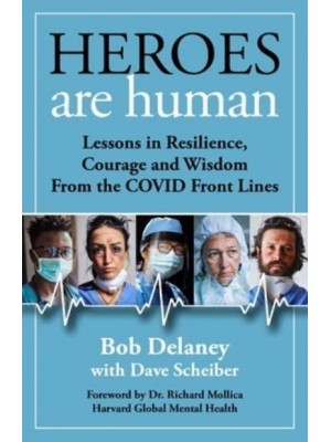 Heroes Are Human Lessons in Resilience, Courage, and Wisdom from the Covid Front Lines