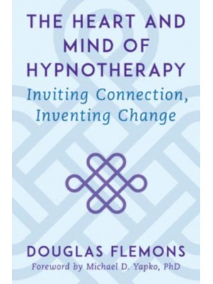 The Heart and Mind of Hypnotherapy Inviting Connection, Inventing Change