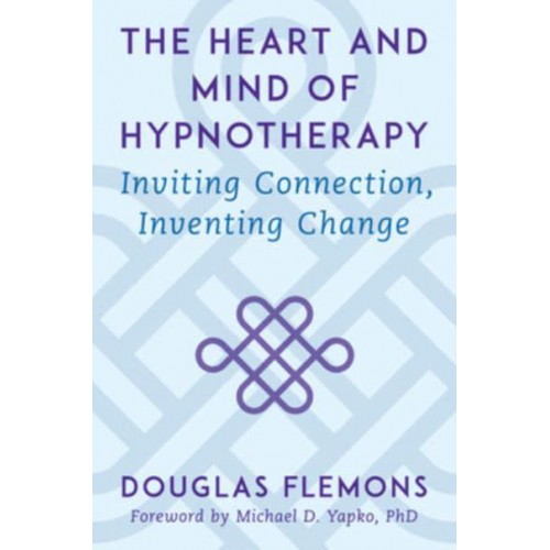 The Heart and Mind of Hypnotherapy Inviting Connection, Inventing Change