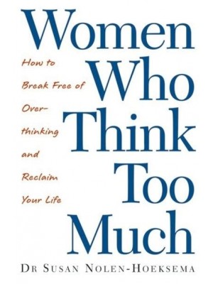 Women Who Think Too Much How to Break Free of Over-Thinking and Reclaim Your Life