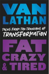 Fat, Crazy, and Tired Tales from the Trenches of Transformation