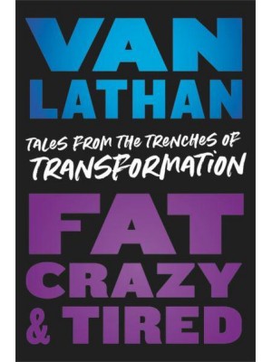 Fat, Crazy, and Tired Tales from the Trenches of Transformation