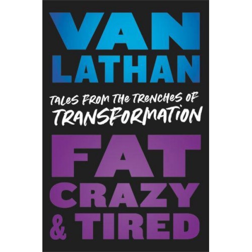 Fat, Crazy, and Tired Tales from the Trenches of Transformation