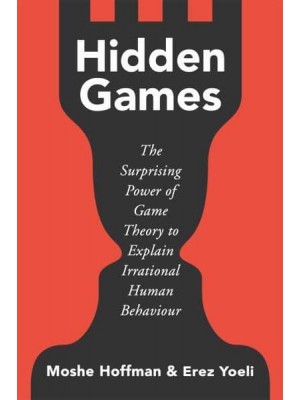 Hidden Games The Surprising Power of Game Theory to Explain Irrational Human Behaviour