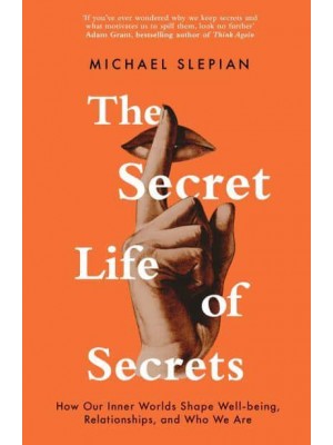 The Secret Life of Secrets How They Shape Our Relationships, Our Wellbeing and Who We Are