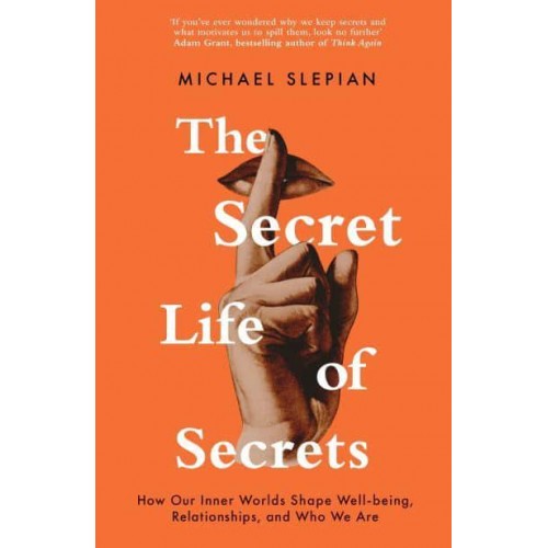The Secret Life of Secrets How They Shape Our Relationships, Our Wellbeing and Who We Are