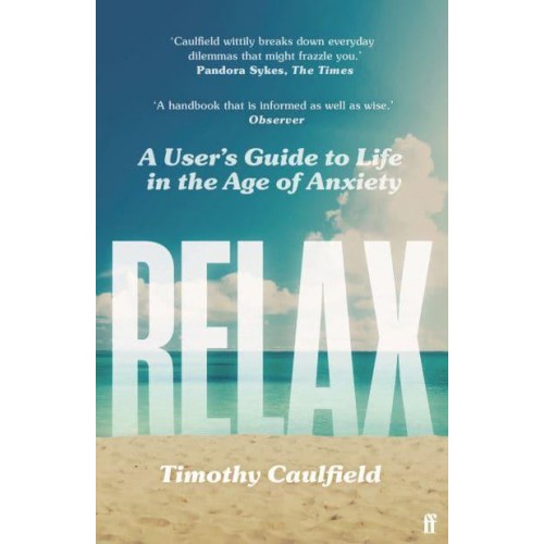 Relax A User's Guide to Life in the Age of Anxiety