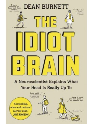 The Idiot Brain A Neuroscientist Explains What Your Head Is Really Up To