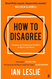 How to Disagree The Art and Science of Productive Conflict