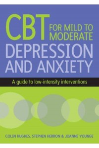 Cognitive Behavioural Therapy for Mild to Moderate Depression and Anxiety A Guide to Low-Intensity Interventions