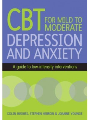 Cognitive Behavioural Therapy for Mild to Moderate Depression and Anxiety A Guide to Low-Intensity Interventions