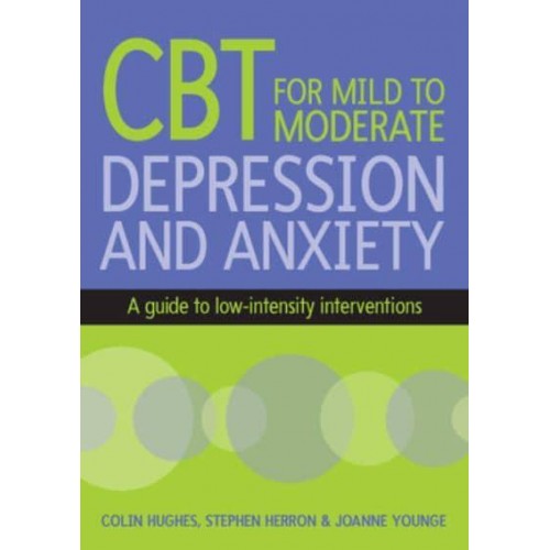 Cognitive Behavioural Therapy for Mild to Moderate Depression and Anxiety A Guide to Low-Intensity Interventions