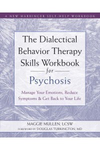 The Dialectical Behavior Therapy Skills Workbook for Psychosis Manage Your Emotions, Reduce Symptoms, and Get Back to Your Life