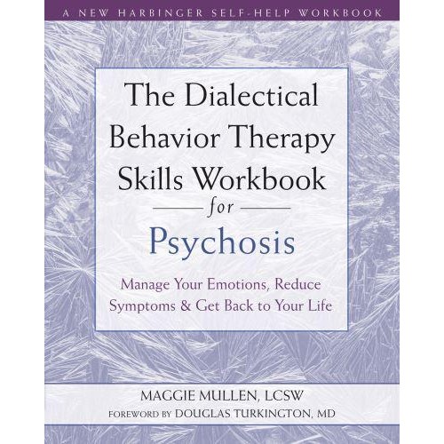 The Dialectical Behavior Therapy Skills Workbook for Psychosis Manage Your Emotions, Reduce Symptoms, and Get Back to Your Life