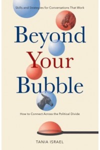 Beyond Your Bubble How to Connect Across the Political Divide ; Skills and Strategies for Conversations That Work - APA Lifetools