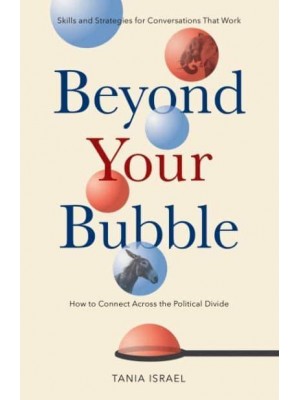 Beyond Your Bubble How to Connect Across the Political Divide ; Skills and Strategies for Conversations That Work - APA Lifetools