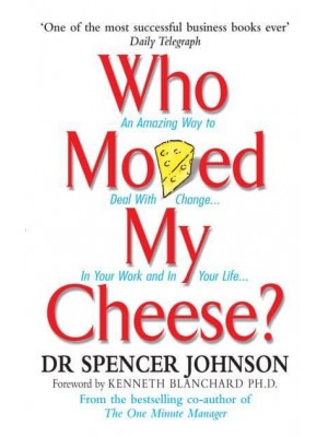 Who Moved My Cheese? An Amazing Way to Deal With Change in Your Work and in Your Life