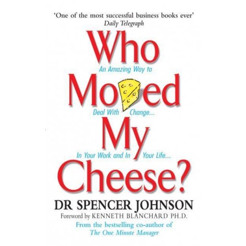 Who Moved My Cheese? An Amazing Way to Deal With Change in Your Work and in Your Life