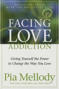 Facing Love Addiction Giving Yourself the Power to Change the Way You Love