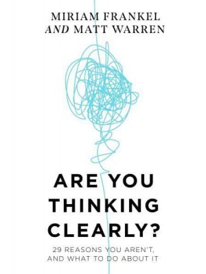 Are You Thinking Clearly? 29 Reasons You Aren't, and What to Do About It