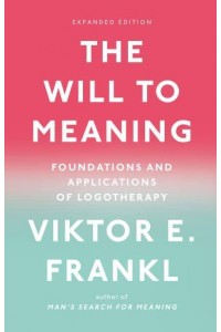 The Will to Meaning Foundations and Applications of Logotherapy