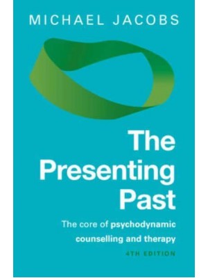 The Presenting Past The Core of Psychodynamic Counselling and Therapy