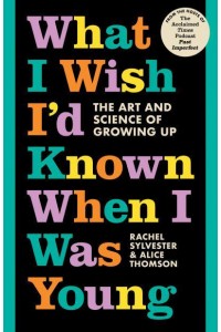 What I Wish I'd Known When I Was Young The Art and Science of Growing Up