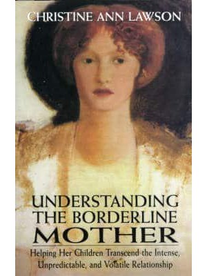 Understanding the Borderline Mother Helping Her Children Transcend the Intense, Unpredictable, and Volatile Relationship