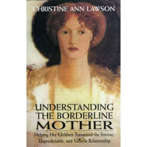 Understanding the Borderline Mother Helping Her Children Transcend the Intense, Unpredictable, and Volatile Relationship