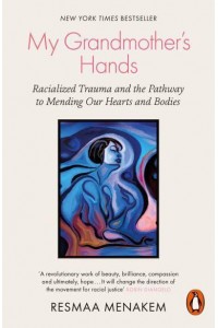 My Grandmother's Hands Racialized Trauma and the Pathway to Mending Our Hearts and Bodies