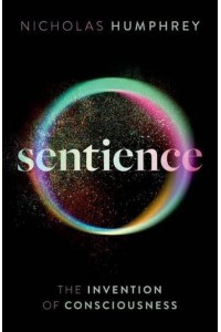 Sentience The Invention of Consciousness