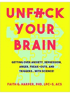 Unfuck Your Brain Using Science to Get Over Anxiety, Depression, Anger, Freak-Outs, and Triggers